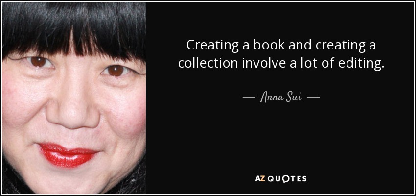 Creating a book and creating a collection involve a lot of editing. - Anna Sui