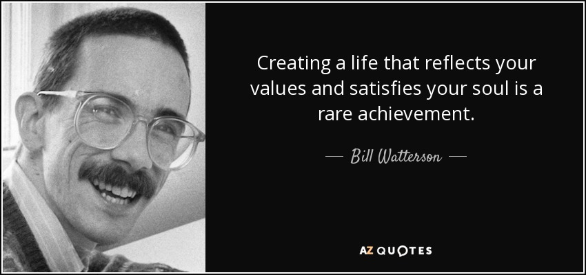 Creating a life that reflects your values and satisfies your soul is a rare achievement. - Bill Watterson