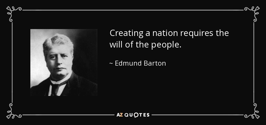 Creating a nation requires the will of the people. - Edmund Barton