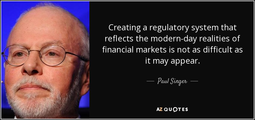 Creating a regulatory system that reflects the modern-day realities of financial markets is not as difficult as it may appear. - Paul Singer