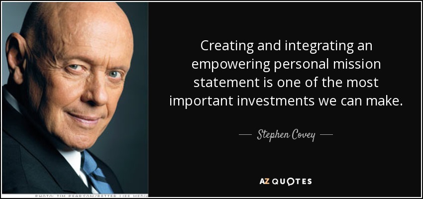 Creating and integrating an empowering personal mission statement is one of the most important investments we can make. - Stephen Covey