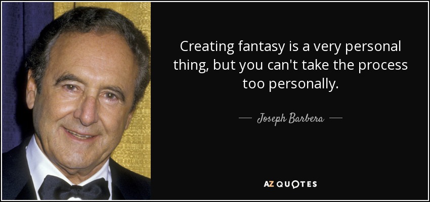 Creating fantasy is a very personal thing, but you can't take the process too personally. - Joseph Barbera