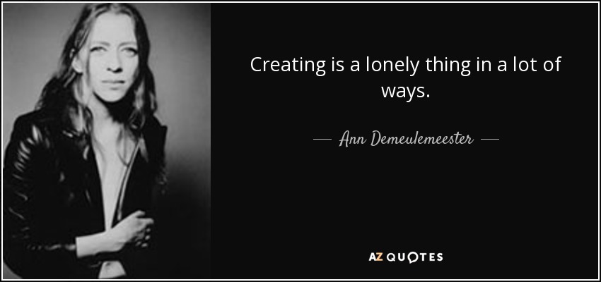 Creating is a lonely thing in a lot of ways. - Ann Demeulemeester