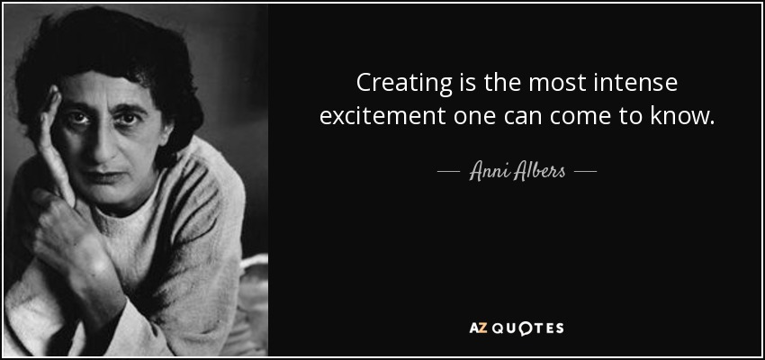 Creating is the most intense excitement one can come to know. - Anni Albers