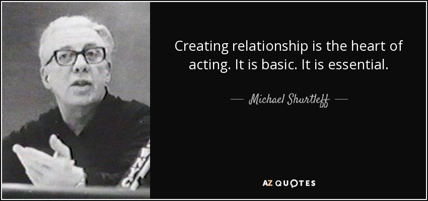 Creating relationship is the heart of acting. It is basic. It is essential. - Michael Shurtleff