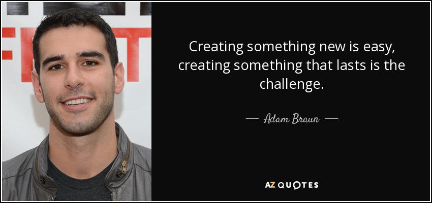 Creating something new is easy, creating something that lasts is the challenge. - Adam Braun