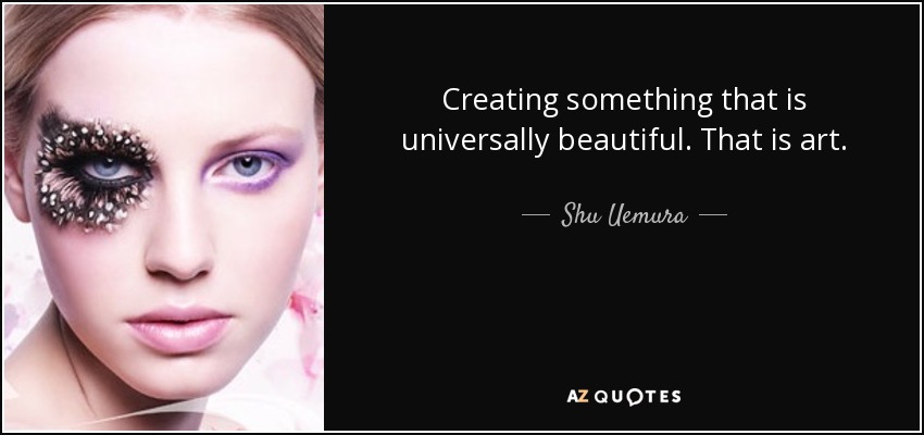 Creating something that is universally beautiful. That is art. - Shu Uemura
