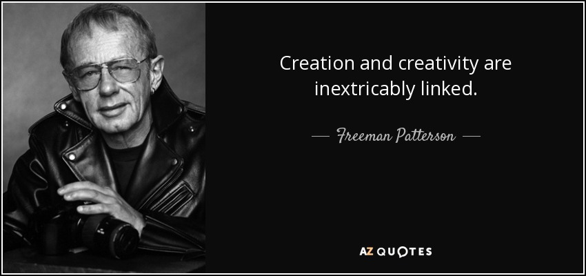 Creation and creativity are inextricably linked. - Freeman Patterson