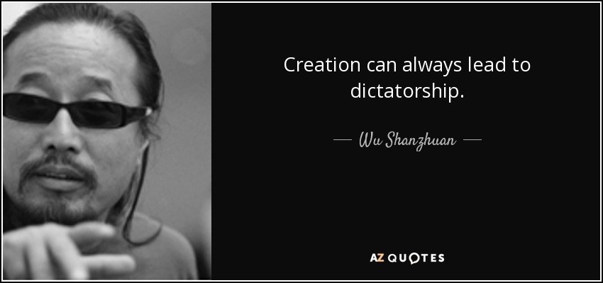 Creation can always lead to dictatorship. - Wu Shanzhuan
