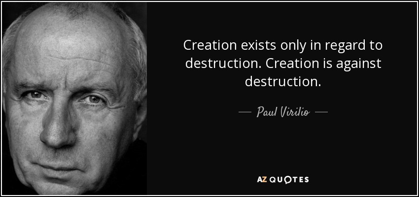 Creation exists only in regard to destruction. Creation is against destruction. - Paul Virilio