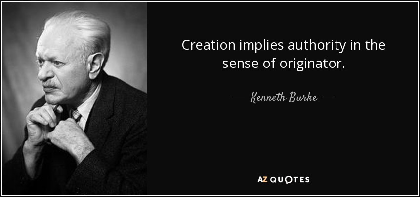 Creation implies authority in the sense of originator. - Kenneth Burke