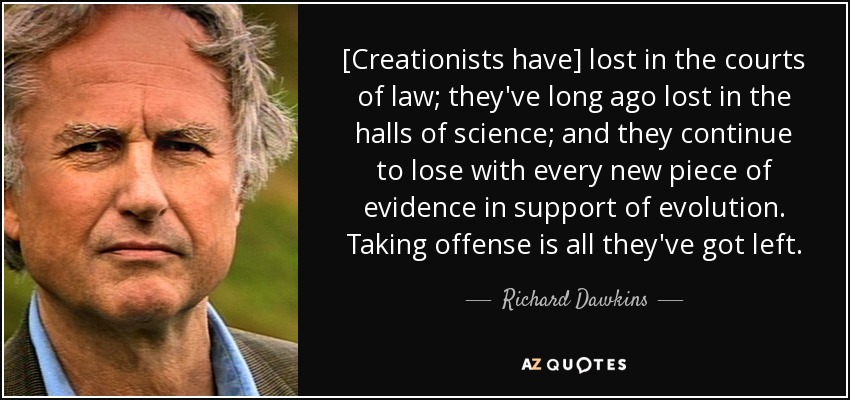 [Creationists have] lost in the courts of law; they've long ago lost in the halls of science; and they continue to lose with every new piece of evidence in support of evolution. Taking offense is all they've got left. - Richard Dawkins