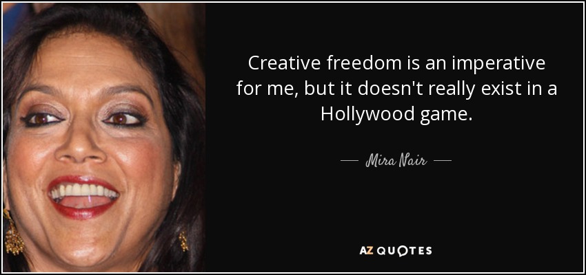 Creative freedom is an imperative for me, but it doesn't really exist in a Hollywood game. - Mira Nair