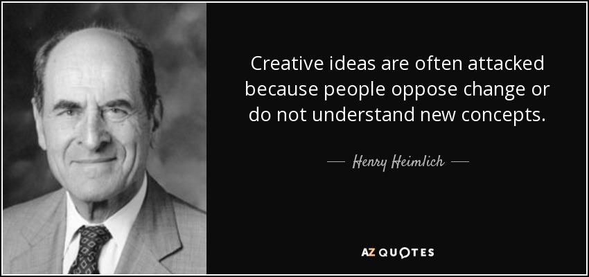 Creative ideas are often attacked because people oppose change or do not understand new concepts. - Henry Heimlich