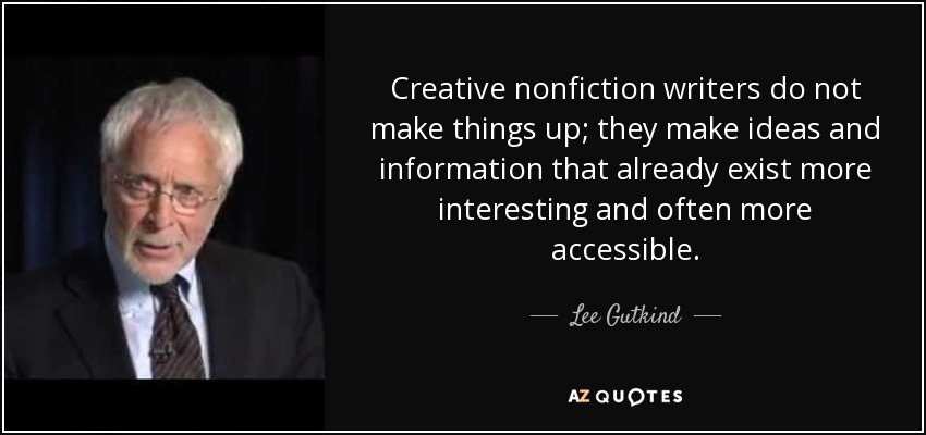 Creative nonfiction writers do not make things up; they make ideas and information that already exist more interesting and often more accessible. - Lee Gutkind