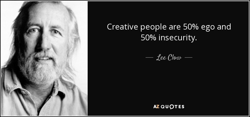 Creative people are 50% ego and 50% insecurity. - Lee Clow