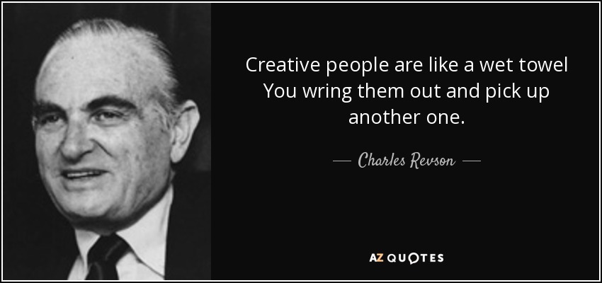 Creative people are like a wet towel You wring them out and pick up another one. - Charles Revson