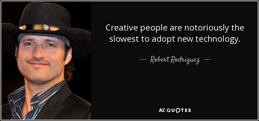 Creative people are notoriously the slowest to adopt new technology. - Robert Rodriguez