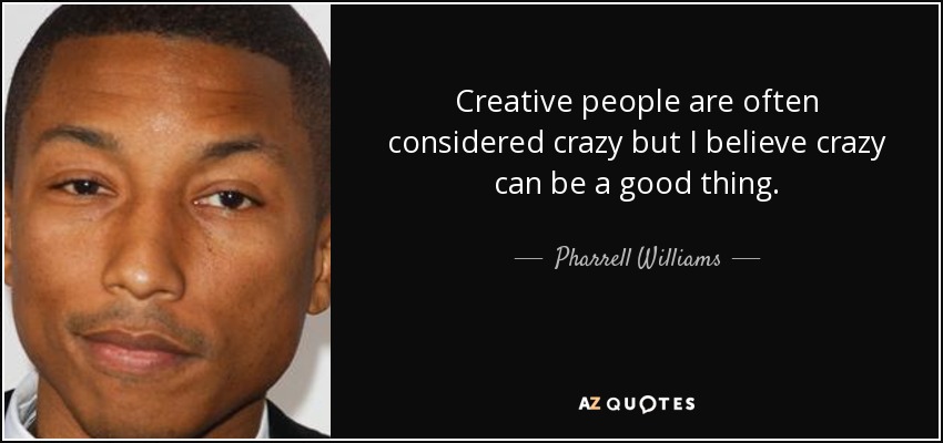 Creative people are often considered crazy but I believe crazy can be a good thing. - Pharrell Williams