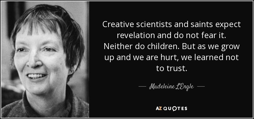 Creative scientists and saints expect revelation and do not fear it. Neither do children. But as we grow up and we are hurt, we learned not to trust. - Madeleine L'Engle