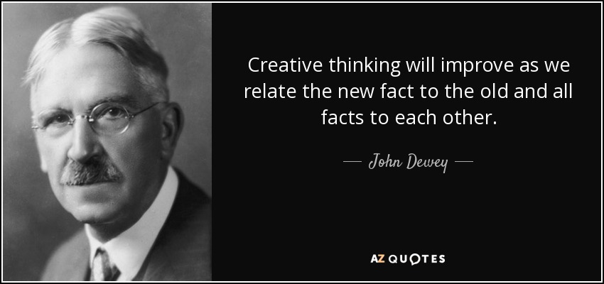 Creative thinking will improve as we relate the new fact to the old and all facts to each other. - John Dewey