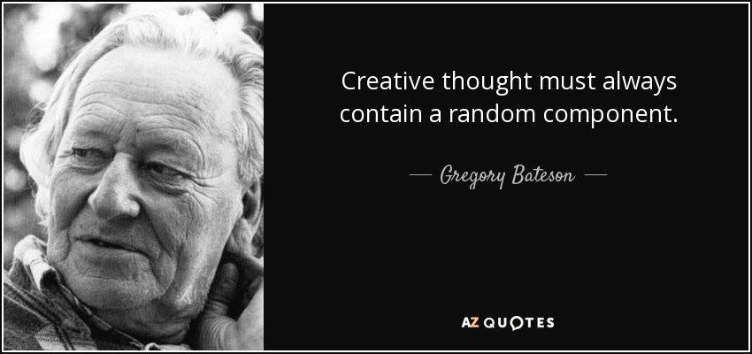 Creative thought must always contain a random component. - Gregory Bateson