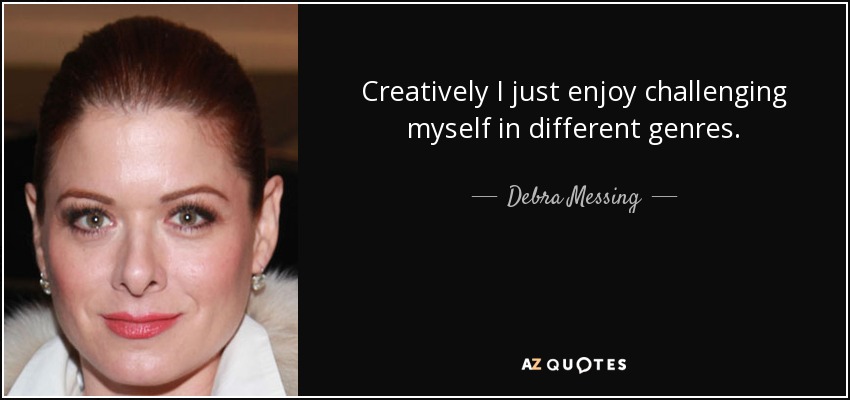 Creatively I just enjoy challenging myself in different genres. - Debra Messing