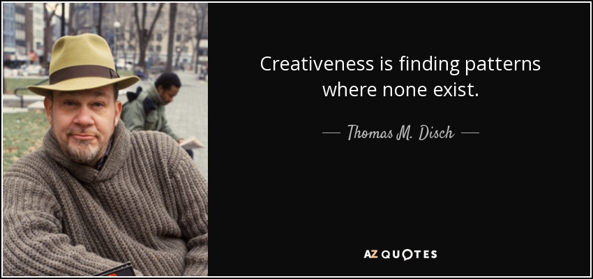 Creativeness is finding patterns where none exist. - Thomas M. Disch