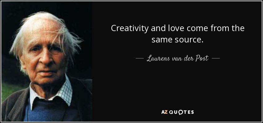 Creativity and love come from the same source. - Laurens van der Post