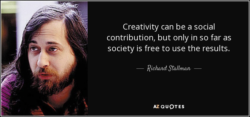 Creativity can be a social contribution, but only in so far as society is free to use the results. - Richard Stallman