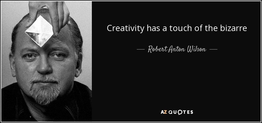 Creativity has a touch of the bizarre - Robert Anton Wilson