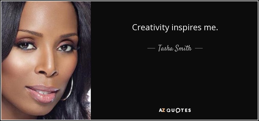 Creativity inspires me. - Tasha Smith