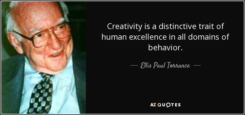 Creativity is a distinctive trait of human excellence in all domains of behavior. - Ellis Paul Torrance