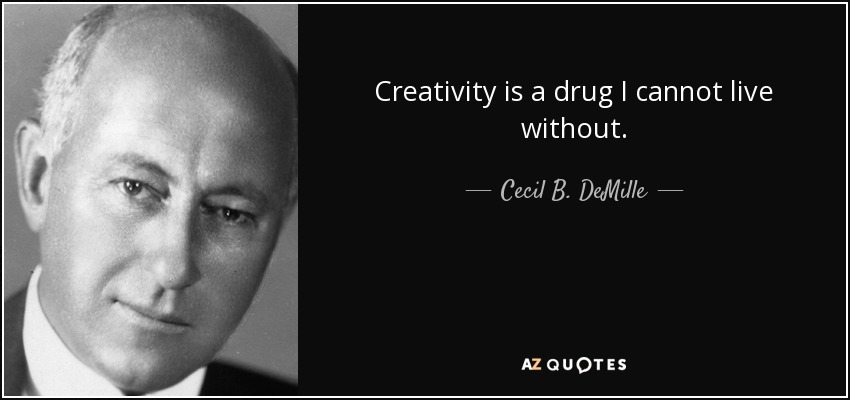 Creativity is a drug I cannot live without. - Cecil B. DeMille