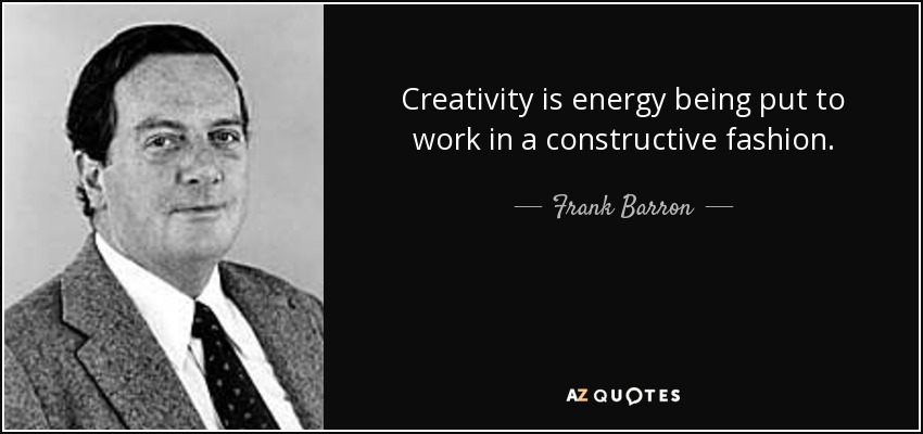 Creativity is energy being put to work in a constructive fashion. - Frank Barron