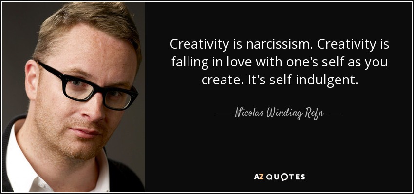 Creativity is narcissism. Creativity is falling in love with one's self as you create. It's self-indulgent. - Nicolas Winding Refn
