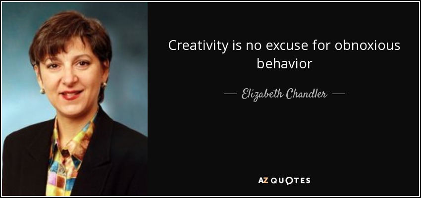 Creativity is no excuse for obnoxious behavior - Elizabeth Chandler
