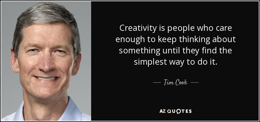 Creativity is people who care enough to keep thinking about something until they find the simplest way to do it. - Tim Cook