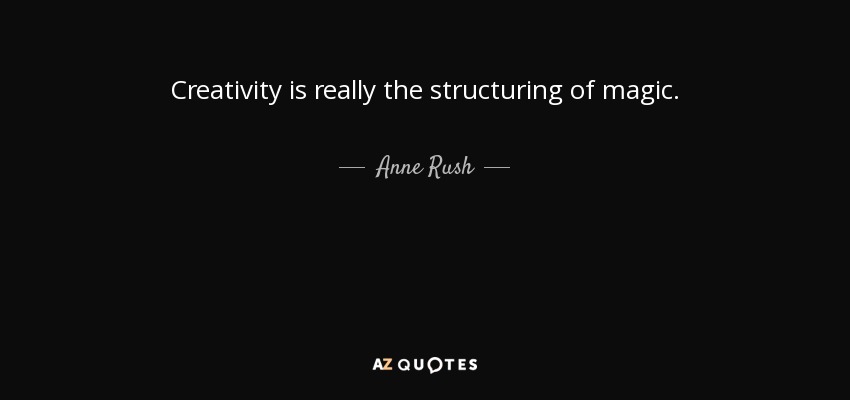 Creativity is really the structuring of magic. - Anne Rush