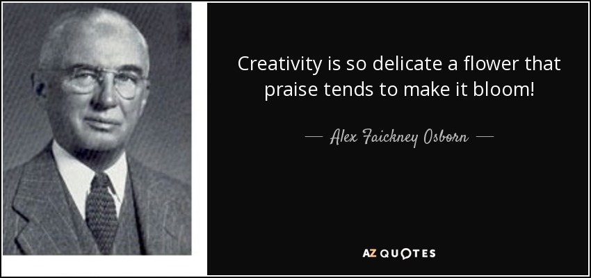 Creativity is so delicate a flower that praise tends to make it bloom! - Alex Faickney Osborn