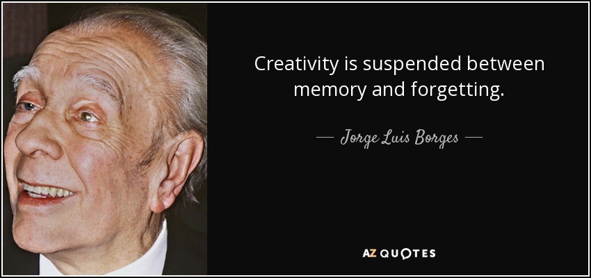 Creativity is suspended between memory and forgetting. - Jorge Luis Borges