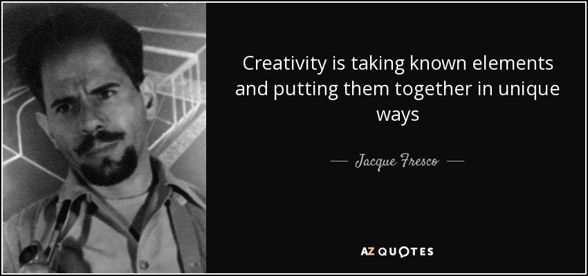 Creativity is taking known elements and putting them together in unique ways - Jacque Fresco