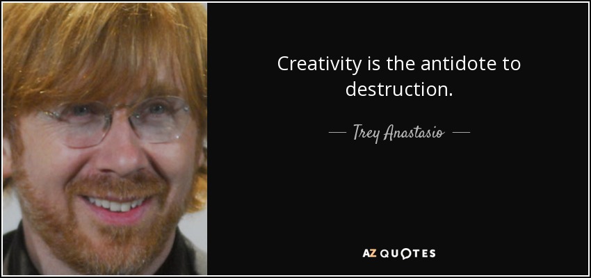 Creativity is the antidote to destruction. - Trey Anastasio