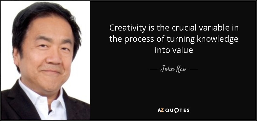 Creativity is the crucial variable in the process of turning knowledge into value - John Kao