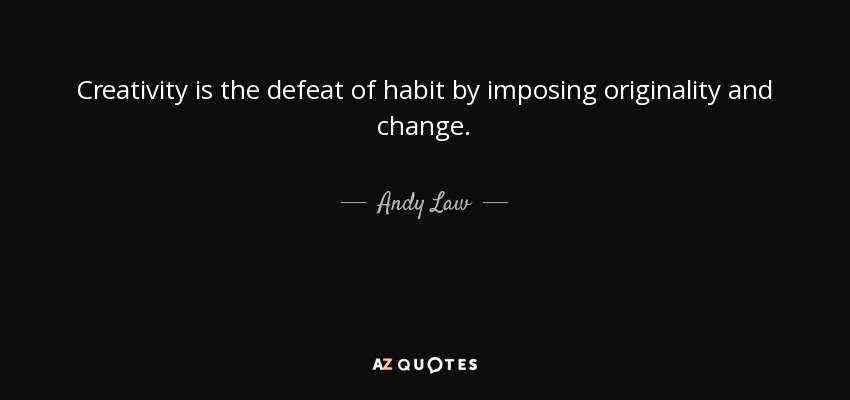 Creativity is the defeat of habit by imposing originality and change. - Andy Law