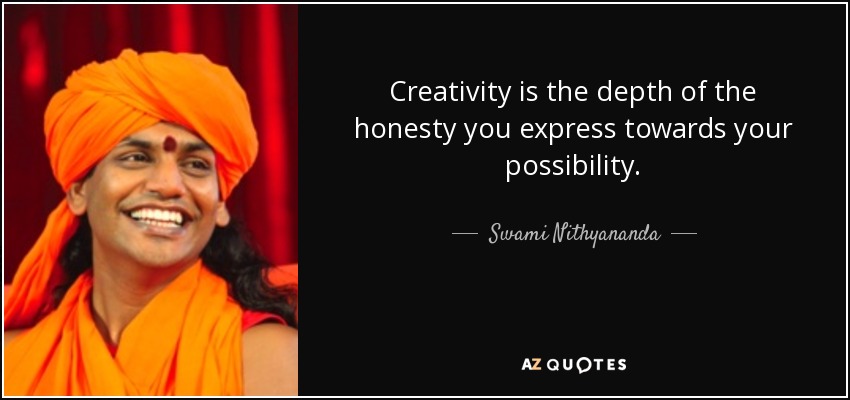 Creativity is the depth of the honesty you express towards your possibility. - Swami Nithyananda