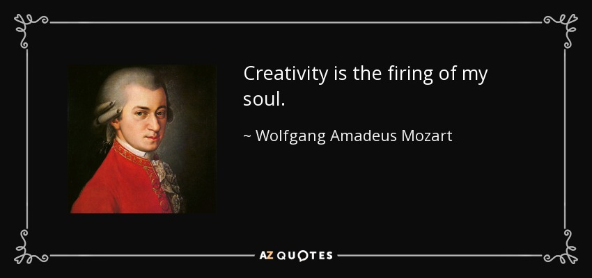 Creativity is the firing of my soul. - Wolfgang Amadeus Mozart