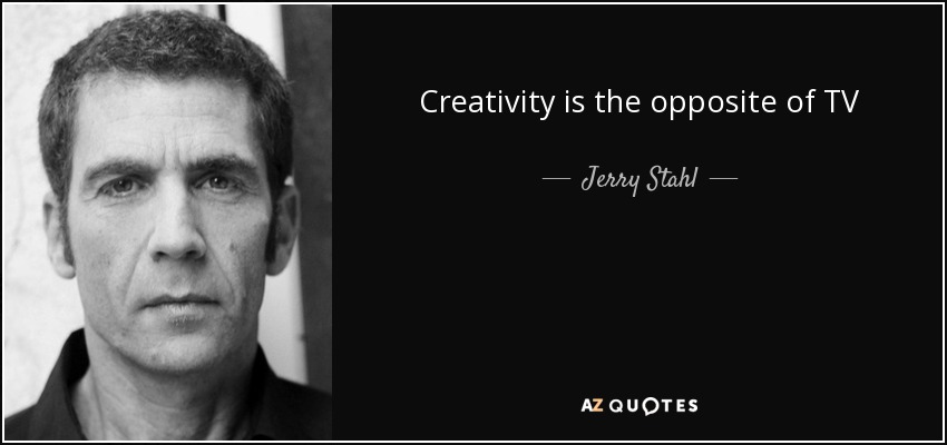 Creativity is the opposite of TV - Jerry Stahl