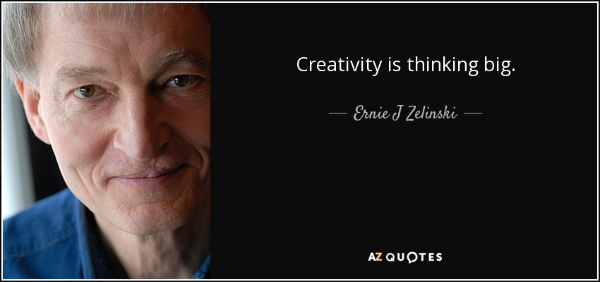 Creativity is thinking big. - Ernie J Zelinski