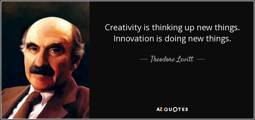 Creativity is thinking up new things. Innovation is doing new things. - Theodore Levitt